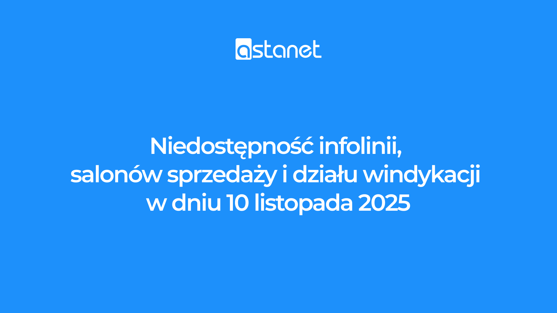 Informacja o braku dostępności Salonów i Infolinii Sprzedażowej w dniu 10 listopada 2025r. - ASTA-NET