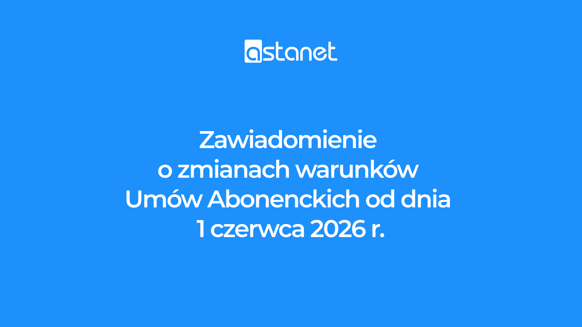 ZAWIADOMIENIE o zmianach warunków Umów Abonenckich od 1 czerwca 2026 r. - ASTA-NET