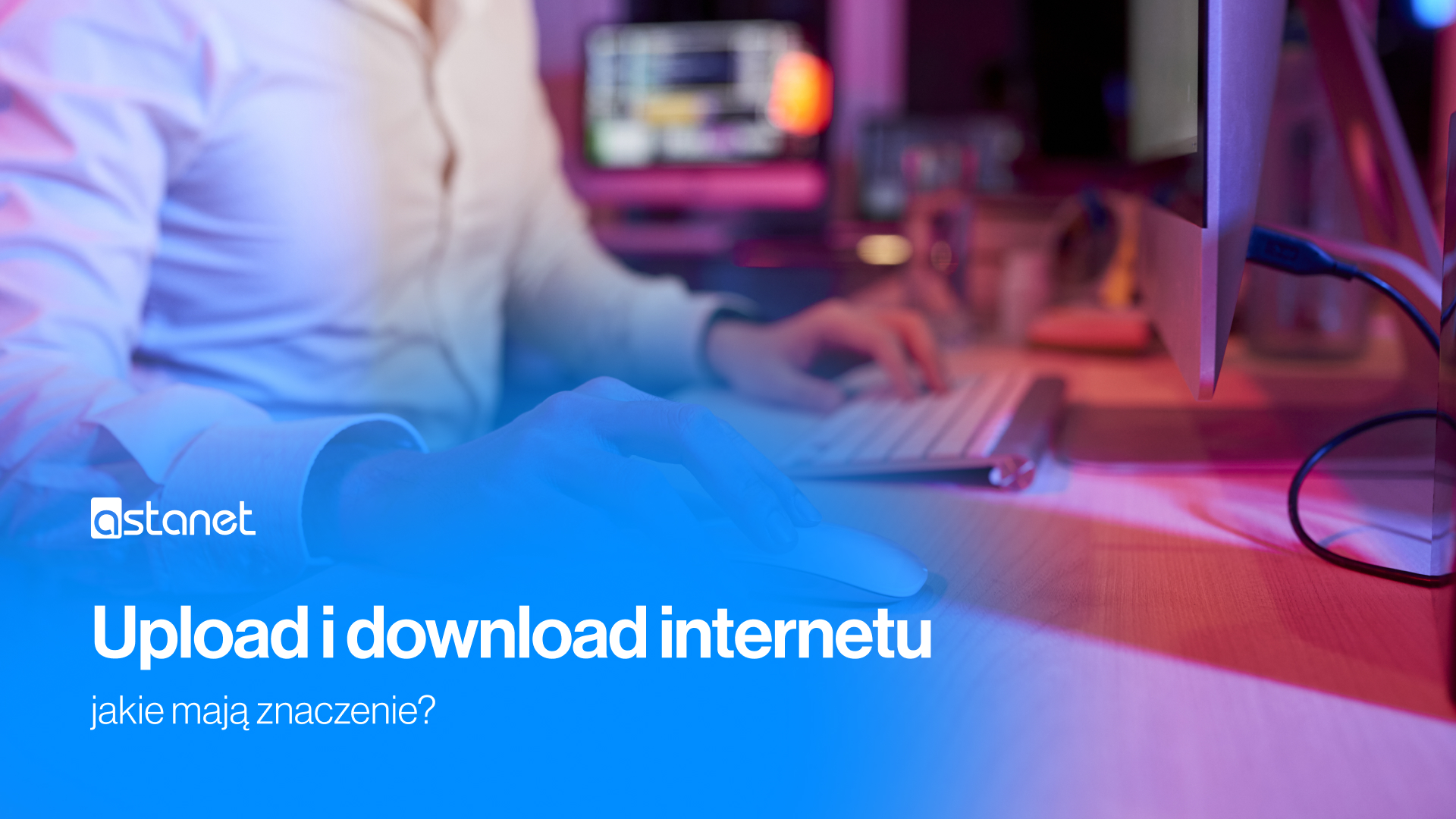 Upload i download internetu - jakie mają znaczenie? - ASTA-NET