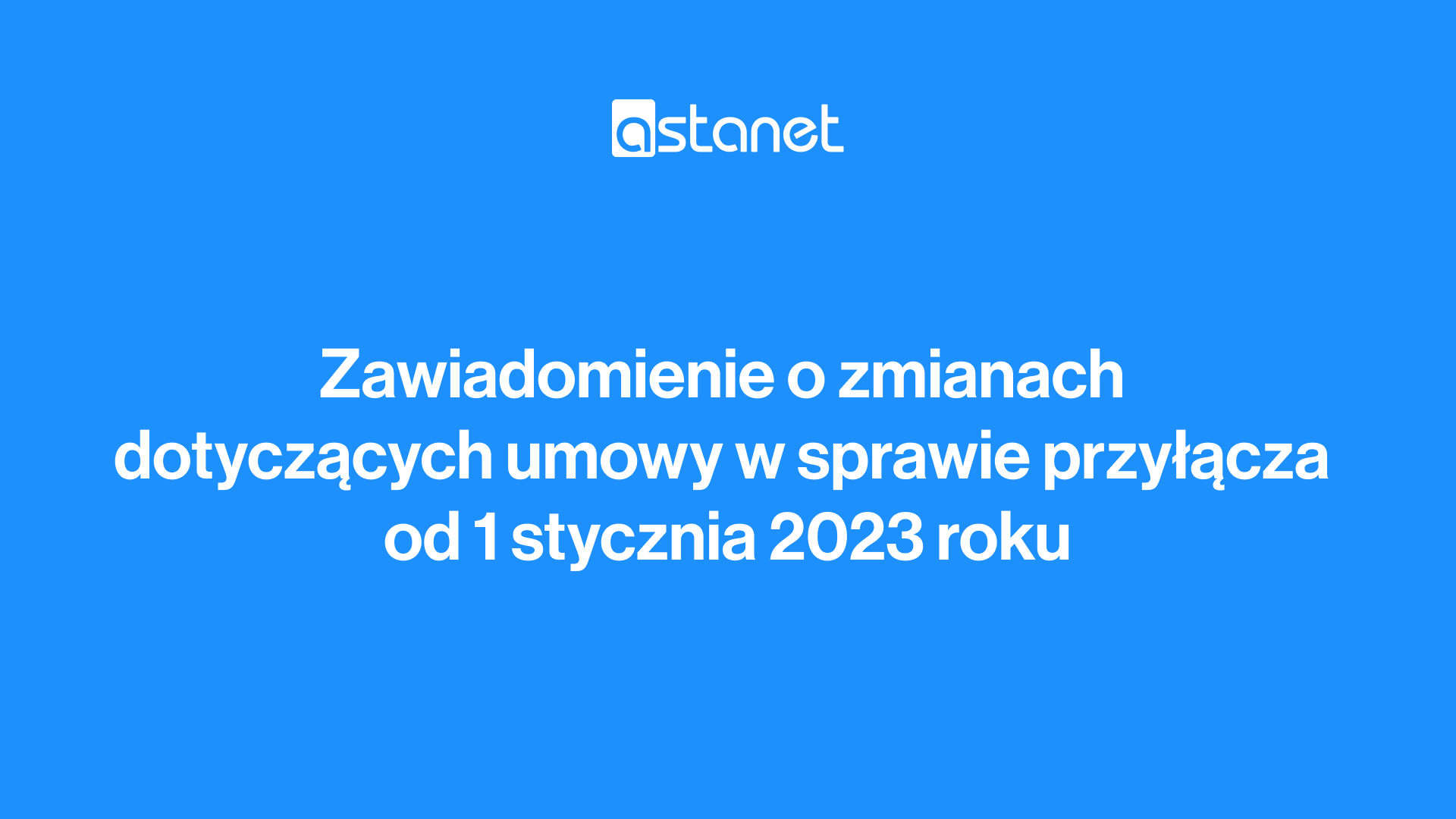 Zawiadomienie o zmianach dotyczących umowy w sprawie przyłącza od 01.01.2023 - ASTA-NET