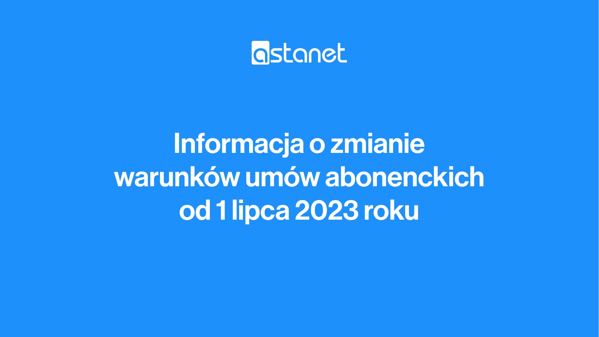 Informacja o zmianie warunków umów abonenckich od 01.07.2023 roku - ASTA-NET