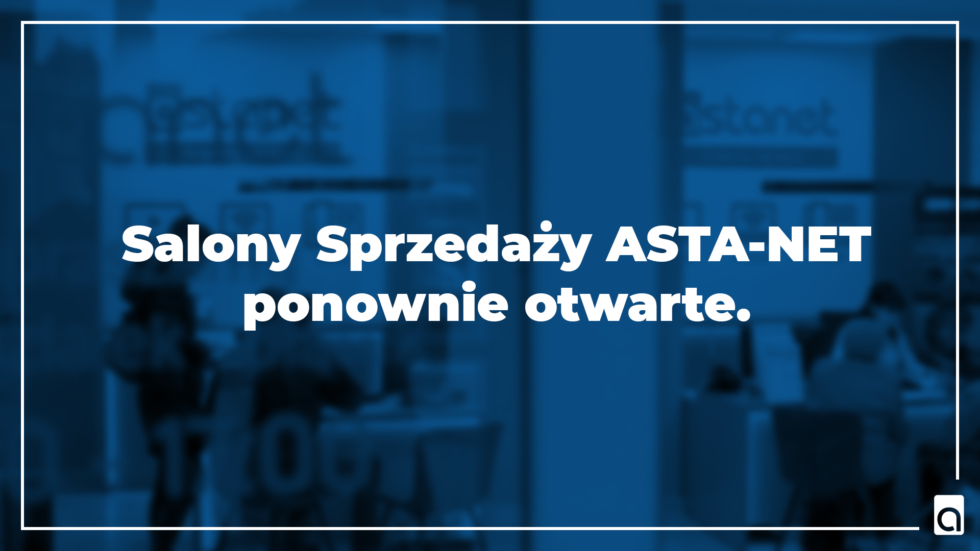 SALONY SPRZEDAŻY ASTA-NET PONOWNIE OTWARTE OD 4 MAJA - ASTA-NET