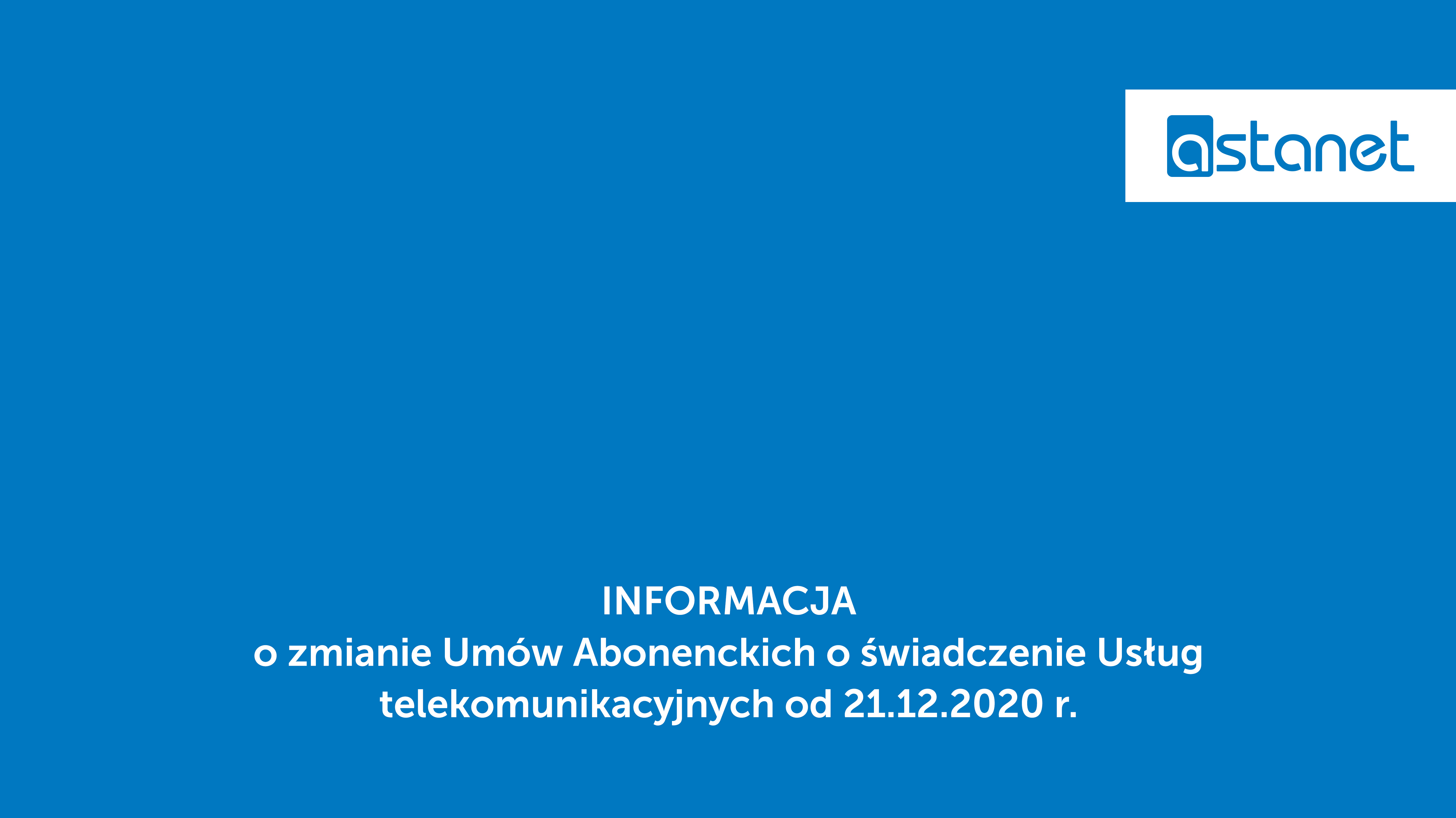 INFORMACJA o zmianie Umów Abonenckich o świadczenie Usług telekomunikacyjnych od 21.12.2020 r. - ASTA-NET