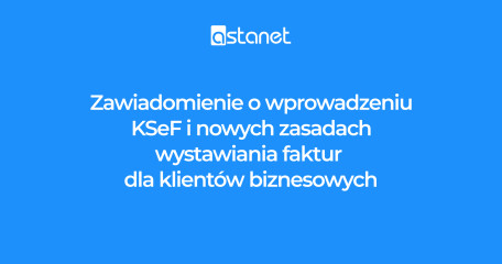 Zawiadomienie o wprowadzeniu KSeF i nowych zasadach wystawiania faktur dla klientów biznesowych - ASTA-NET