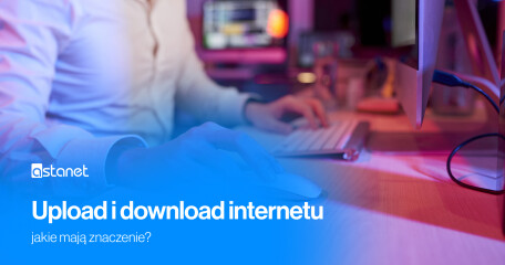Upload i download internetu - jakie mają znaczenie? - ASTA-NET