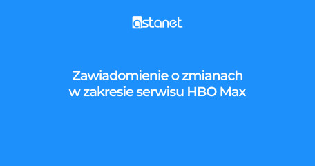 Zawiadomienie o zmianach w zakresie serwisu HBO Max - ASTA-NET