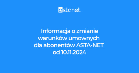 Informacja o zmianie warunków umownych dla abonentów ASTA-NET od 10.11.2024 r. - ASTA-NET