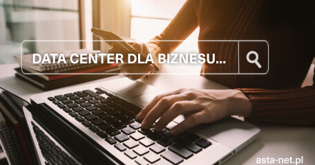 Data Center dla biznesu - korzyści dla firmy i klientów  - ASTA-NET